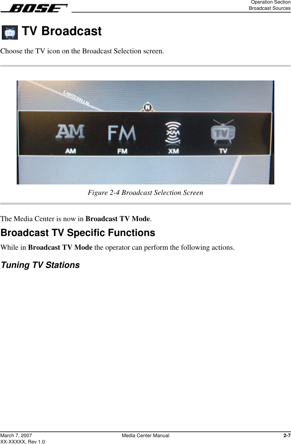 Operation SectionBroadcast Sources2-7March 7, 2007XX-XXXXX, Rev 1.0Media Center Manual TV BroadcastChoose the TV icon on the Broadcast Selection screen.Figure 2-4 Broadcast Selection ScreenThe Media Center is now in Broadcast TV Mode.Broadcast TV Specific FunctionsWhile in Broadcast TV Mode the operator can perform the following actions.Tuning TV Stations