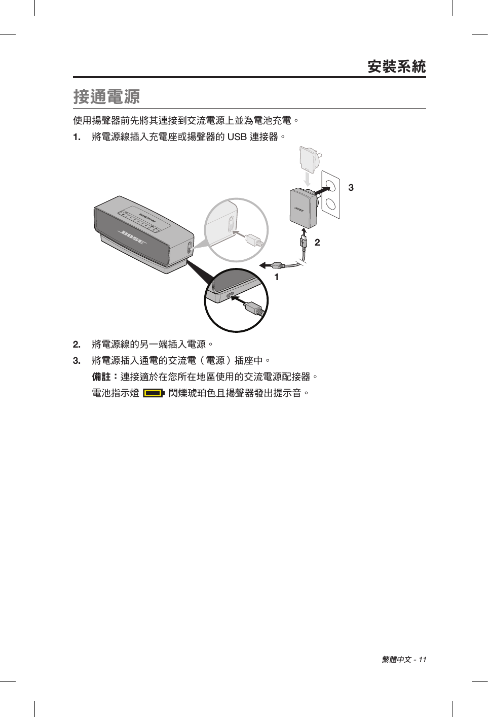 繁體中文 - 11接通電源使用揚聲器前先將其連接到交流電源上並為電池充電。1.  將電源線插入充電座或揚聲器的 USB 連接器。1 232.  將電源線的另一端插入電源。3.  將電源插入通電的交流電（電源）插座中。備註： 連接適於在您所在地區使用的交流電源配接器。電池指示燈  閃爍琥珀色且揚聲器發出提示音。安裝系統