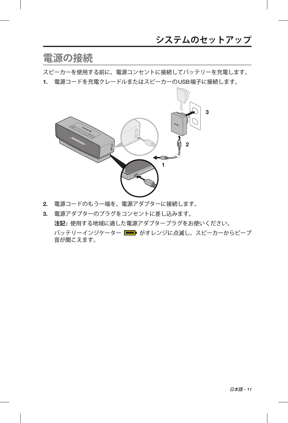 日本語 - 11電源の接続スピーカーを使用する前に、電源コンセントに接続してバッテリーを充電します。1.  電源コードを充電クレードルまたはスピーカーのUSB端子に接続します。1 232.  電源コードのもう一端を、電源アダプターに接続します。3.  電源アダプターのプラグをコンセントに差し込みます。注記:  使用する地域に適した電源アダプタープラグをお使いください。バッテリーインジケーター  がオレンジに点滅し、スピーカーからビープ音が聞こえます。システムのセットアップ