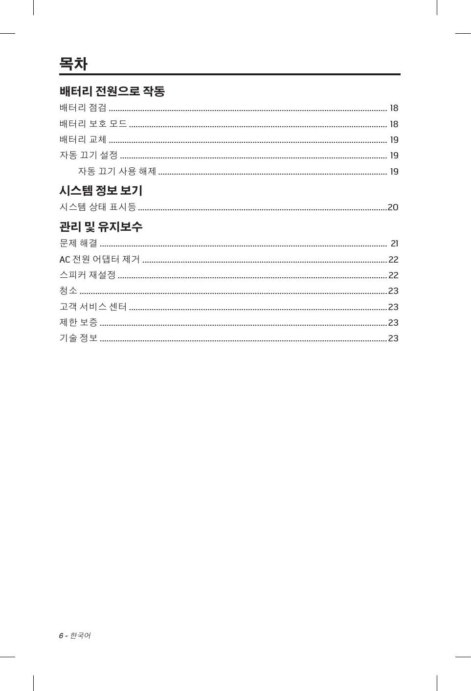 6 - 한국어배터리 전원으로 작동배터리 점검 ............................................................................................................................ 18배터리 보호 모드 ................................................................................................................... 18배터리 교체 ............................................................................................................................ 19자동 끄기 설정 ....................................................................................................................... 19자동 끄기 사용 해제 ...................................................................................................... 19시스템 정보 보기시스템 상태 표시등 ............................................................................................................... 20관리 및 유지보수문제 해결 ................................................................................................................................ 21AC 전원 어댑터 제거 ............................................................................................................. 22스피커 재설정 ........................................................................................................................ 22청소 ......................................................................................................................................... 23고객 서비스 센터 ................................................................................................................... 23제한 보증 ................................................................................................................................ 23기술 정보 ................................................................................................................................ 23목차