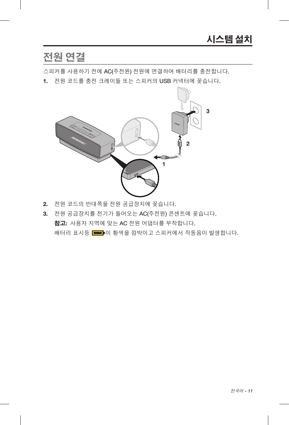 한국어 - 11전원 연결스피커를 사용하기 전에 AC(주전원) 전원에 연결하여 배터리를 충전합니다.1.  전원 코드를 충전 크레이들 또는 스피커의 USB 커넥터에 꽂습니다.1 232.  전원 코드의 반대쪽을 전원 공급장치에 꽂습니다.3.  전원 공급장치를 전기가 들어오는 AC(주전원) 콘센트에 꽂습니다.참고:  사용자 지역에 맞는 AC 전원 어댑터를 부착합니다.배터리 표시등 이 황색을 깜박이고 스피커에서 작동음이 발생합니다.시스템 설치