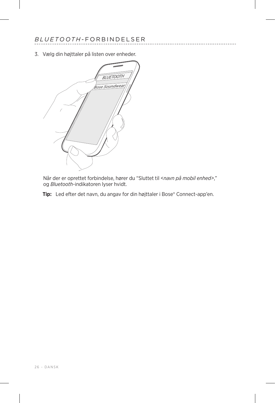 26 - DANSKBLUETOOTH-FORBINDELSER3.  Vælg din højttaler på listen over enheder.Når der er oprettet forbindelse, hører du “Sluttet til &lt;navn på mobil enhed&gt;,” ogBluetooth-indikatoren lyser hvidt.Tip:  Led efter det navn, du angav for din højttaler i Bose® Connect-app’en.