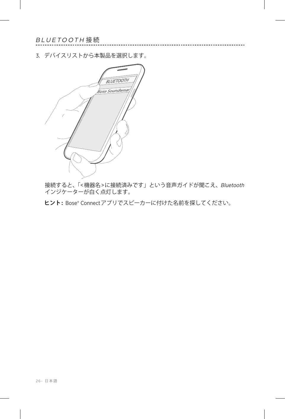 26-  日本語BLUETOOTH接続3.  デバイスリストから本製品を選択します。接続すると、「&lt;機器名&gt;に接続済みです」という音声ガイドが聞こえ、Bluetoothインジケーターが白く点灯します。ヒント:  Bose® Connectアプリでスピーカーに付けた名前を探してください。