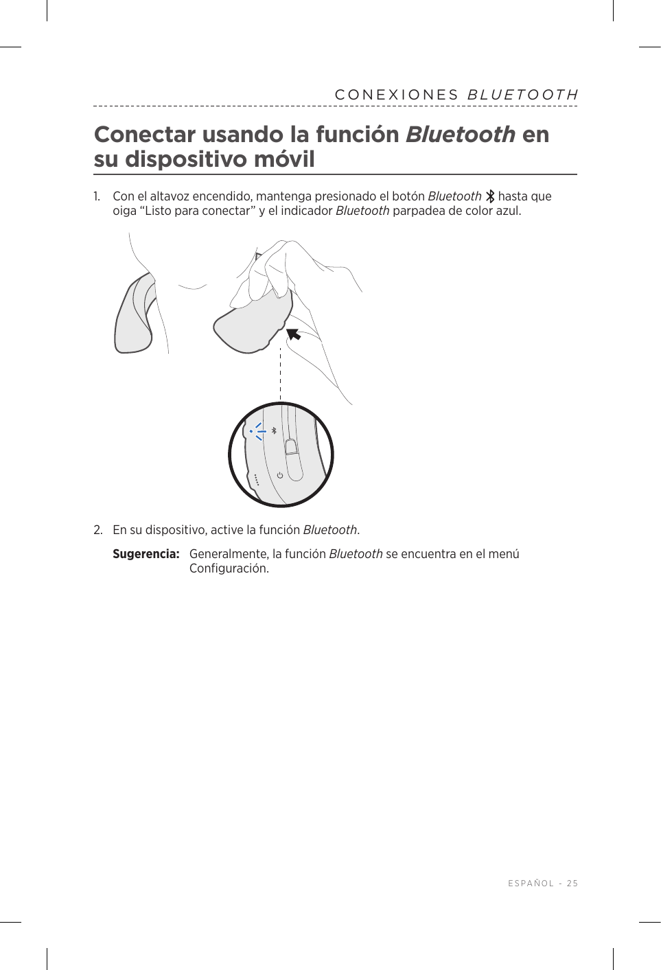  ESPAÑOL - 25CONEXIONES  BLUETOOTHConectar usando la función Bluetooth en su dispositivo móvil1.   Con el altavoz encendido, mantenga presionado el botón Bluetooth  hasta que oiga “Listo para conectar” y el indicador Bluetooth parpadea de color azul.2.  En su dispositivo, active la función Bluetooth.Sugerencia:  Generalmente, la función Bluetooth se encuentra en el menú Configuración.