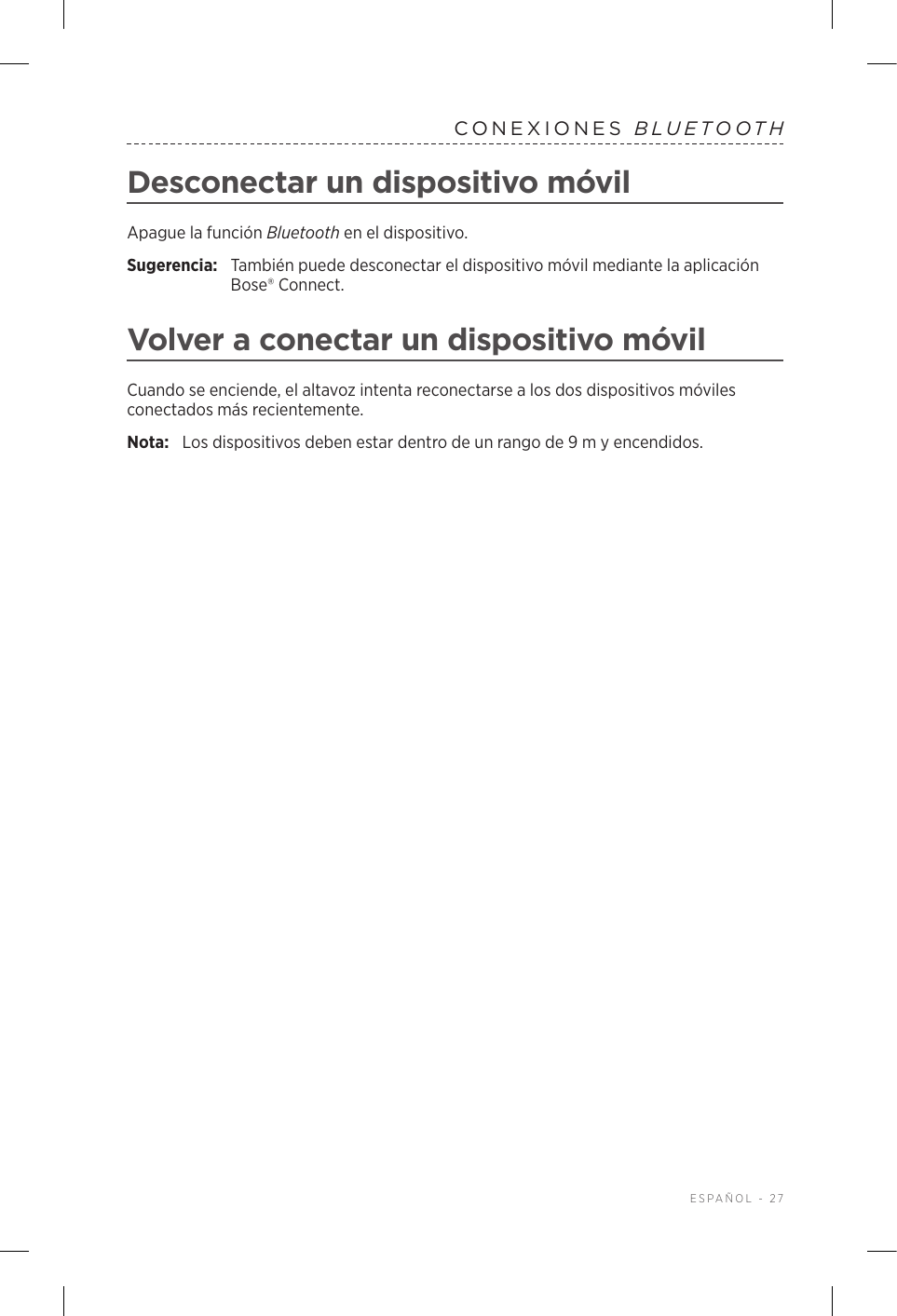  ESPAÑOL - 27CONEXIONES  BLUETOOTHDesconectar un dispositivo móvilApague la función Bluetooth en el dispositivo.Sugerencia:  También puede desconectar el dispositivo móvil mediante la aplicación Bose® Connect.Volver a conectar un dispositivo móvilCuando se enciende, el altavoz intenta reconectarse a los dos dispositivos móviles conectados más recientemente. Nota:  Los dispositivos deben estar dentro de un rango de 9 m y encendidos. 