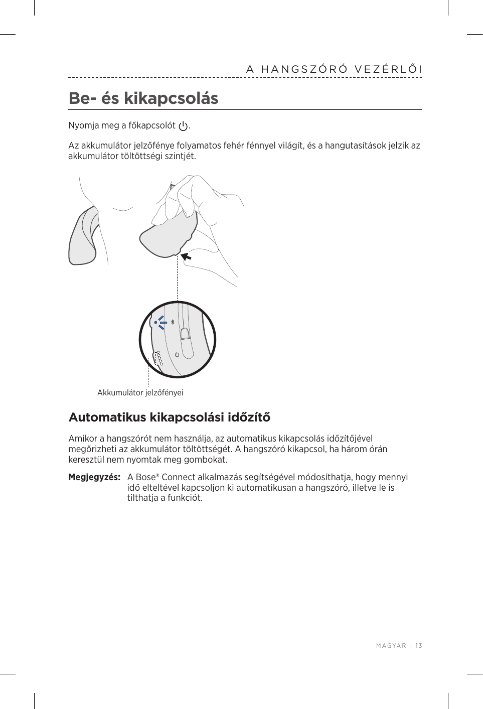  MAGYAR - 13A HANGSZÓRÓ VEZÉRLŐIBe- és kikapcsolásNyomja meg a főkapcsolót  . Az akkumulátor jelzőfénye folyamatos fehér fénnyel világít, és a hangutasítások jelzik az akkumulátor töltöttségi szintjét.Akkumulátor jelzőfényeiAutomatikus kikapcsolási időzítőAmikor a hangszórót nem használja, az automatikus kikapcsolás időzítőjével megőrizheti az akkumulátor töltöttségét. A hangszóró kikapcsol, ha három órán keresztül nem nyomtak meg gombokat. Megjegyzés:  A Bose® Connect alkalmazás segítségével módosíthatja, hogy mennyi idő elteltével kapcsoljon ki automatikusan a hangszóró, illetve le is tilthatja a funkciót.