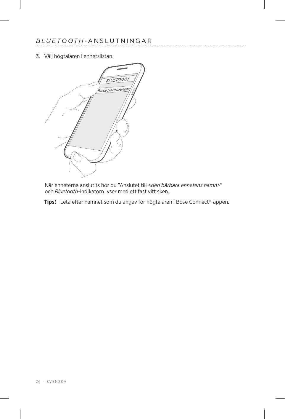 26 – SVENSKABLUETOOTH-ANSLUTNINGAR3.  Välj högtalaren i enhetslistan.När enheterna anslutits hör du ”Anslutet till &lt;den bärbara enhetens namn&gt;” ochBluetooth-indikatorn lyser med ett fast vitt sken.Tips!  Leta efter namnet som du angav för högtalaren i Bose Connect®-appen.