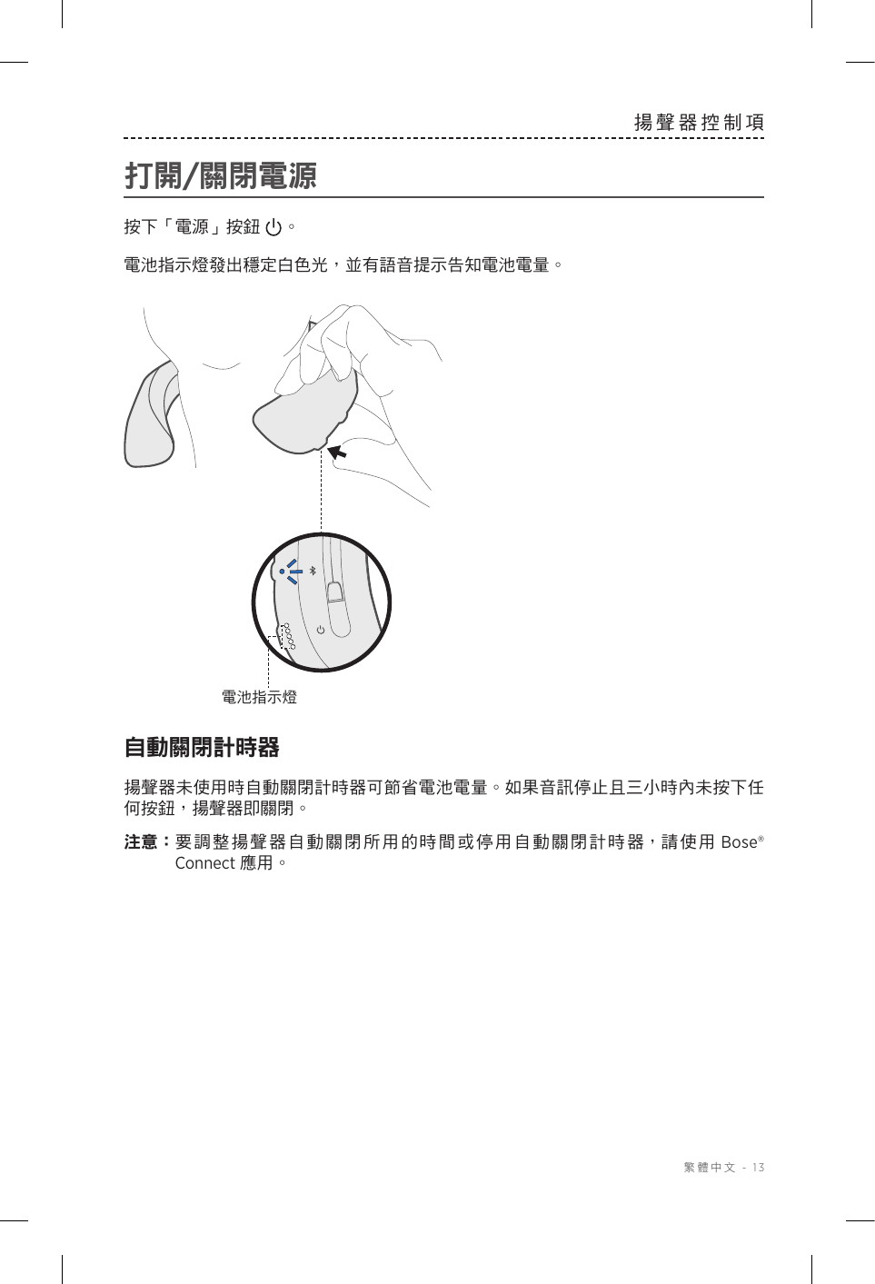  繁體中文 - 13揚聲器控制項打開/關閉電源按下「電源」按鈕 。電池指示燈發出穩定白色光，並有語音提示告知電池電量。電池指示燈自動關閉計時器揚聲器未使用時自動關閉計時器可節省電池電量。如果音訊停止且三小時內未按下任何按鈕，揚聲器即關閉。注意： 要調整揚聲器自動關閉所用的時間或停用自動關閉計時器，請使用 Bose® Connect 應用。