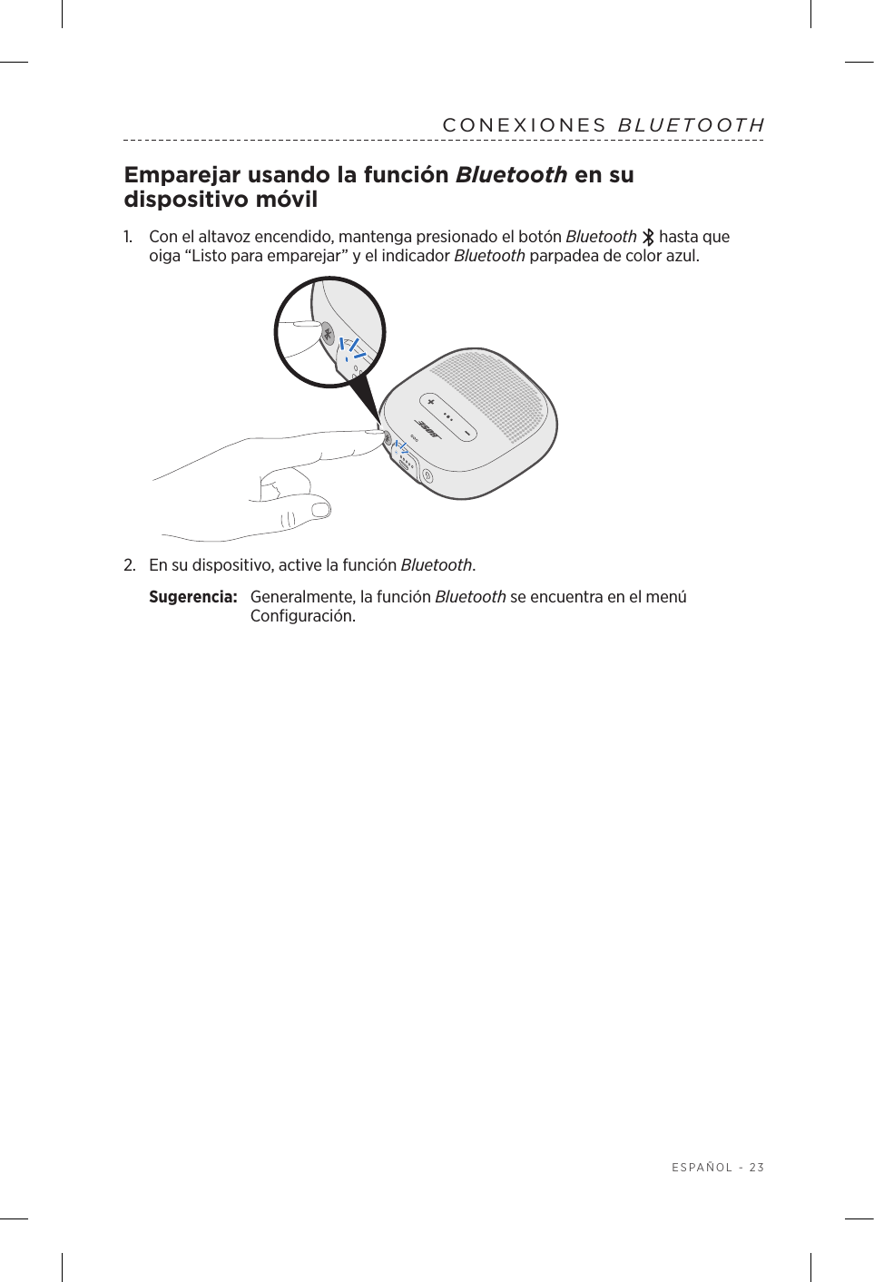  ESPAÑOL - 23CONEXIONES  BLUETOOTHEmparejar usando la función Bluetooth en su dispositivo móvil1.   Con el altavoz encendido, mantenga presionado el botón Bluetooth   hasta que oiga “Listo para emparejar” y el indicador Bluetooth parpadea de color azul.2.  En su dispositivo, active la función Bluetooth.Sugerencia:  Generalmente, la función Bluetooth se encuentra en el menú Configuración.