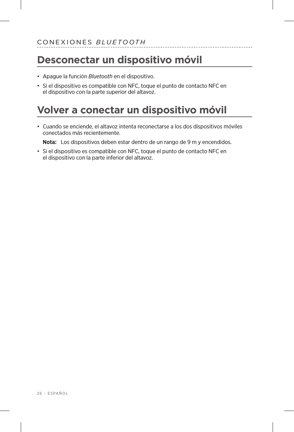 26 - ESPAÑOLCONEXIONES  BLUETOOTHDesconectar un dispositivo móvil•  Apague la función Bluetooth en el dispositivo.•  Si el dispositivo es compatible con NFC, toque el punto de contacto NFC en eldispositivo con la parte superior del altavoz.Volver a conectar un dispositivo móvil•  Cuando se enciende, el altavoz intenta reconectarse a los dos dispositivos móviles conectados más recientemente. Nota:  Los dispositivos deben estar dentro de un rango de 9 m y encendidos. •  Si el dispositivo es compatible con NFC, toque el punto de contacto NFC en eldispositivo con la parte inferior del altavoz.