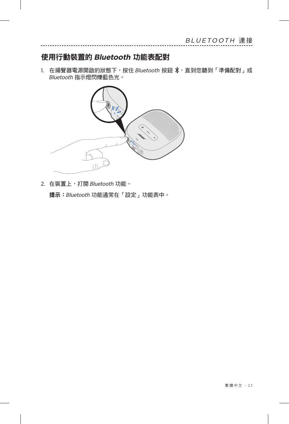  繁體中文 - 23BLUETOOTH 連接使用行動裝置的 Bluetooth 功能表配對1.   在揚聲器電源開啟的狀態下，按住Bluetooth 按鈕 ，直到您聽到「準備配對」或 Bluetooth 指示燈閃爍藍色光。2.  在裝置上，打開 Bluetooth 功能。提示：  Bluetooth 功能通常在「設定」功能表中。