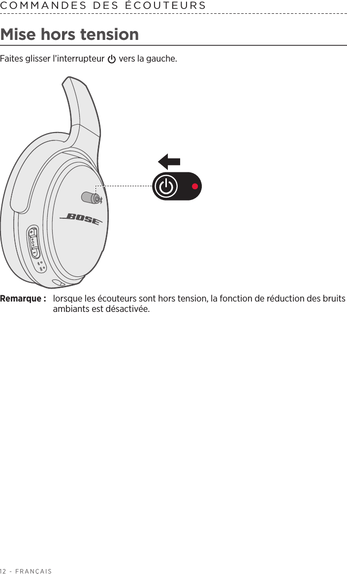 12 - FRANÇAISCOMMANDES DES ÉCOUTEURS Mise hors tensionFaites glisser l’interrupteur   vers la gauche.Remarque:  lorsque les écouteurs sont hors tension, la fonction de réduction des bruits ambiants est désactivée. 