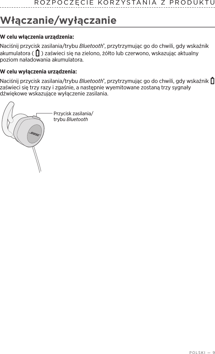  POLSKI — 9ROZPOCZĘCIE KORZYSTANIA ZPRODUKTU Włączanie/wyłączanieW celu włączenia urządzenia:Naciśnij przycisk zasilania/trybu Bluetooth®, przytrzymując go do chwili, gdy wskaźnik akumulatora (   ) zaświeci się na zielono, żółto lub czerwono, wskazując aktualny poziom naładowania akumulatora.W celu wyłączenia urządzenia: Naciśnij przycisk zasilania/trybu Bluetooth®, przytrzymując go do chwili, gdy wskaźnik   zaświeci się trzy razy izgaśnie, anastępnie wyemitowane zostaną trzy sygnały dźwiękowe wskazujące wyłączenie zasilania. Przycisk zasilania/trybu Bluetooth