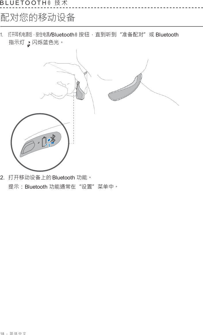 18  -  简体中文   B L U E T O O T H ®  技 术  配对您的移动设备  1.     打开耳机电源后，按住电源/Bluetooth ®  按钮，直到听到“准备配对”或 Bluetooth 指示灯 闪烁蓝色光。                      2.  打开移动设备上的 Bluetooth 功能。 提示：Bluetooth 功能通常在“设置”菜单中。 
