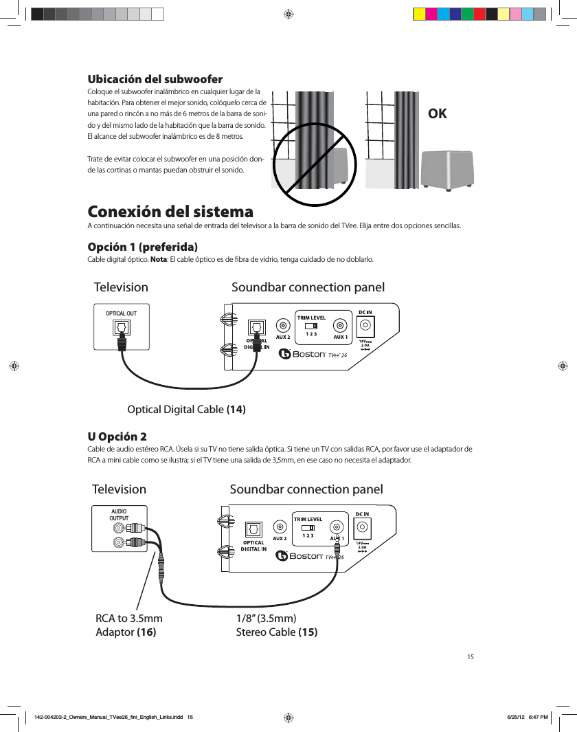15Ubicaci&oacute;n del subwoofer$PMPRVFFMTVCXPPGFSJOBM&Egrave;NCSJDPFODVBMRVJFSMVHBSEFMBIBCJUBDJ&Oslash;O1BSBPCUFOFSFMNFKPSTPOJEPDPM&Oslash;RVFMPDFSDBEFVOBQBSFEPSJOD&Oslash;OBOPN&Egrave;TEFNFUSPTEFMBCBSSBEFTPOJ-EPZEFMNJTNPMBEPEFMBIBCJUBDJ&Oslash;ORVFMBCBSSBEFTPOJEP&amp;MBMDBODFEFMTVCXPPGFSJOBM&Egrave;NCSJDPFTEFNFUSPT5SBUFEFFWJUBSDPMPDBSFMTVCXPPGFSFOVOBQPTJDJ&Oslash;OEPO-de las cortinas o mantas puedan obstruir el sonido.Conexi&oacute;n del sistema"DPOUJOVBDJ&Oslash;OOFDFTJUBVOBTF&times;BMEFFOUSBEBEFMUFMFWJTPSBMBCBSSBEFTPOJEPEFM57FF&amp;MJKBFOUSFEPTPQDJPOFTTFODJMMBT Opci&oacute;n 1 (preferida)$BCMFEJHJUBM&Oslash;QUJDPNota&amp;MDBCMF&Oslash;QUJDPFTEFmCSBEFWJESJPUFOHBDVJEBEPEFOPEPCMBSMPU Opci&oacute;n 2$BCMFEFBVEJPFTU&Iuml;SFP3$"&Aacute;TFMBTJTV57OPUJFOFTBMJEB&Oslash;QUJDB4JUJFOFVO57DPOTBMJEBT3$"QPSGBWPSVTFFMBEBQUBEPSEF3$"BNJOJDBCMFDPNPTFJMVTUSBTJFM57UJFOFVOBTBMJEBEFNNFOFTFDBTPOPOFDFTJUBFMBEBQUBEPSOK TelevisionOptical Digital Cable (14)OPTICAL OUTSoundbar connection panelAUDIOOUTPUTRCA to 3.5mm Adaptor (16)1/8&rdquo; (3.5mm) Stereo Cable (15)Television Soundbar connection panel142-004203-2_Owners_Manual_TVee26_fini_English_Links.indd   15 6/25/12   6:47 PM