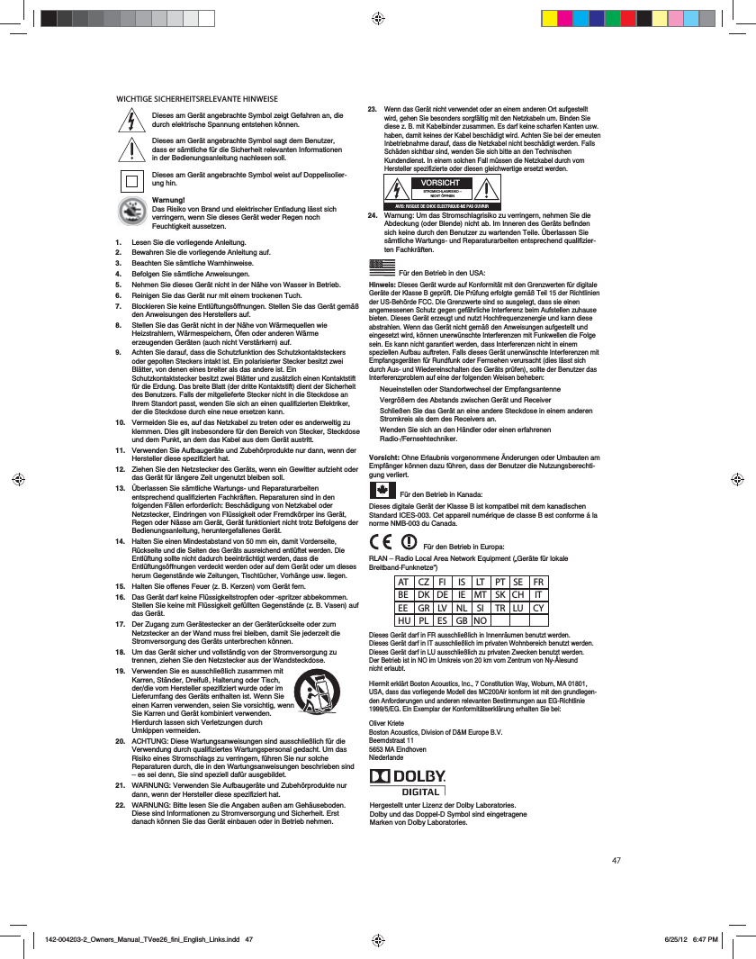 WICHTIGE SICHERHEITSRELEVANTE HINWEISE&rsquo;|AT CZ FI  IS LT PT SE FR BE DK DE IE MT SK CH IT EE GR LV NL SI TR LU CY HU PL ES GB NOHergestellt unter Lizenz der Dolby Laboratories.Dolby und das Doppel-D Symbol sind eingetragene Marken von Dolby Laboratories.23.   Wenn das Ger&auml;t nicht verwendet oder an einem anderen Ort aufgestellt wird, gehen Sie besonders sorgf&auml;ltig mit den Netzkabeln um. Binden Sie diese z. B. mit Kabelbinder zusammen. Es darf keine scharfen Kanten usw. haben, damit keines der Kabel besch&auml;digt wird. Achten Sie bei der erneuten Inbetriebnahme darauf, dass die Netzkabel nicht besch&auml;digt werden. Falls Sch&auml;den sichtbar sind, wenden Sie sich bitte an den Technischen Kundendienst. In einem solchen Fall m&uuml;ssen die Netzkabel durch vom Hersteller spezifizierte oder diesen gleichwertige ersetzt werden.   24.   Warnung: Um das Stromschlagrisiko zu verringern, nehmen Sie die Abdeckung (oder Blende) nicht ab. Im Inneren des Ger&auml;ts befinden sich keine durch den Benutzer zu wartenden Teile. &Uuml;berlassen Sie s&auml;mtliche Wartungs- und Reparaturarbeiten entsprechend qualifizier-ten Fachkr&auml;ften.  F&uuml;r den Betrieb in den USA:Hinweis: Dieses Ger&auml;t wurde auf Konformit&auml;t mit den Grenzwerten f&uuml;r digitale Ger&auml;te der Klasse B gepr&uuml;ft. Die Pr&uuml;fung erfolgte gem&auml;&szlig; Teil 15 der Richtlinien der US-Beh&ouml;rde FCC. Die Grenzwerte sind so ausgelegt, dass sie einen angemessenen Schutz gegen gef&auml;hrliche Interferenz beim Aufstellen zuhause bieten. Dieses Ger&auml;t erzeugt und nutzt Hochfrequenzenergie und kann diese abstrahlen. Wenn das Ger&auml;t nicht gem&auml;&szlig; den Anweisungen aufgestellt und eingesetzt wird, k&ouml;nnen unerw&uuml;nschte Interferenzen mit Funkwellen die Folge sein. Es kann nicht garantiert werden, dass Interferenzen nicht in einem speziellen Aufbau auftreten. Falls dieses Ger&auml;t unerw&uuml;nschte Interferenzen mit Empfangsger&auml;ten f&uuml;r Rundfunk oder Fernsehen verursacht (dies l&auml;sst sich durch Aus- und Wiedereinschalten des Ger&auml;ts pr&uuml;fen), sollte der Benutzer das Interferenzproblem auf eine der folgenden Weisen beheben:Neueinstellen oder Standortwechsel der EmpfangsantenneVergr&ouml;&szlig;ern des Abstands zwischen Ger&auml;t und ReceiverSchlie&szlig;en Sie das Ger&auml;t an eine andere Steckdose in einem anderen Stromkreis als dem des Receivers an.Wenden Sie sich an den H&auml;ndler oder einen erfahrenen Radio-/Fernsehtechniker.Vorsicht: Ohne Erlaubnis vorgenommene &Auml;nderungen oder Umbauten am Empf&auml;nger k&ouml;nnen dazu f&uuml;hren, dass der Benutzer die Nutzungsberechti-gung verliert. F&uuml;r den Betrieb in Kanada:Dieses digitale Ger&auml;t der Klasse B ist kompatibel mit dem kanadischen Standard ICES-003. Cet appareil num&eacute;rique de classe B est conforme &aacute; la norme NMB-003 du Canada.  F&uuml;r den Betrieb in Europa:RLAN &ndash; Radio Local Area Network Equipment (&bdquo;Ger&auml;te f&uuml;r lokale Breitband-Funknetze&ldquo;)Dieses Ger&auml;t darf in FR ausschlie&szlig;lich in Innenr&auml;umen benutzt werden.Dieses Ger&auml;t darf in IT ausschlie&szlig;lich im privaten Wohnbereich benutzt werden.Dieses Ger&auml;t darf in LU ausschlie&szlig;lich zu privaten Zwecken benutzt werden.Der Betrieb ist in NO im Umkreis von 20 km vom Zentrum von Ny-&Aring;lesund nicht erlaubt.Hiermit erkl&auml;rt Boston Acoustics, Inc., 7 Constitution Way, Woburn, MA 01801, USA, dass das vorliegende Modell des MC200Air konform ist mit den grundlegen-den Anforderungen und anderen relevanten Bestimmungen aus EG-Richtlinie 1999/5/EG. Ein Exemplar der Konformit&auml;tserkl&auml;rung erhalten Sie bei:Oliver KrieteBoston Acoustics, Division of D&amp;M Europe B.V.Beemdstraat 115653 MA EindhovenNiederlandeVORSICHTSTROMSCHLAGRISIKO &ndash; NICHT &Ouml;FFNEN0E8B)A8B@D43427>24;42CA8@D4=4?0B>DEA8ADieses am Ger&auml;t angebrachte Symbol zeigt Gefahren an, die durch elektrische Spannung entstehen k&ouml;nnen.Dieses am Ger&auml;t angebrachte Symbol sagt dem Benutzer, dass er s&auml;mtliche f&uuml;r die Sicherheit relevanten Informationen in der Bedienungsanleitung nachlesen soll.Dieses am Ger&auml;t angebrachte Symbol weist auf Doppelisolier-ung hin.Warnung!Das Risiko von Brand und elektrischer Entladung l&auml;sst sich verringern, wenn Sie dieses Ger&auml;t weder Regen noch Feuchtigkeit aussetzen.1.  Lesen Sie die vorliegende Anleitung.2.   Bewahren Sie die vorliegende Anleitung auf.3. Beachten Sie s&auml;mtliche Warnhinweise.4.   Befolgen Sie s&auml;mtliche Anweisungen.5.   Nehmen Sie dieses Ger&auml;t nicht in der N&auml;he von Wasser in Betrieb.6.   Reinigen Sie das Ger&auml;t nur mit einem trockenen Tuch.7.   Blockieren Sie keine Entl&uuml;ftungs&ouml;ffnungen. Stellen Sie das Ger&auml;t gem&auml;&szlig; den Anweisungen des Herstellers auf. 8.   Stellen Sie das Ger&auml;t nicht in der N&auml;he von W&auml;rmequellen wie Heizstrahlern, W&auml;rmespeichern, &Ouml;fen oder anderen W&auml;rme erzeugenden Ger&auml;ten (auch nicht Verst&auml;rkern) auf.9.   Achten Sie darauf, dass die Schutzfunktion des Schutzkontaktsteckers oder gepolten Steckers intakt ist. Ein polarisierter Stecker besitzt zwei Bl&auml;tter, von denen eines breiter als das andere ist. Ein Schutzkontaktstecker besitzt zwei Bl&auml;tter und zus&auml;tzlich einen Kontaktstift f&uuml;r die Erdung. Das breite Blatt (der dritte Kontaktstift) dient der Sicherheit des Benutzers. Falls der mitgelieferte Stecker nicht in die Steckdose an Ihrem Standort passt, wenden Sie sich an einen qualifizierten Elektriker, der die Steckdose durch eine neue ersetzen kann.10.   Vermeiden Sie es, auf das Netzkabel zu treten oder es anderweitig zu klemmen. Dies gilt insbesondere f&uuml;r den Bereich von Stecker, Steckdose und dem Punkt, an dem das Kabel aus dem Ger&auml;t austritt.11.   Verwenden Sie Aufbauger&auml;te und Zubeh&ouml;rprodukte nur dann, wenn der Hersteller diese spezifiziert hat.12.   Ziehen Sie den Netzstecker des Ger&auml;ts, wenn ein Gewitter aufzieht oder das Ger&auml;t f&uuml;r l&auml;ngere Zeit ungenutzt bleiben soll.13.   &Uuml;berlassen Sie s&auml;mtliche Wartungs- und Reparaturarbeiten entsprechend qualifizierten Fachkr&auml;ften. Reparaturen sind in den folgenden F&auml;llen erforderlich: Besch&auml;digung von Netzkabel oder Netzstecker, Eindringen von Fl&uuml;ssigkeit oder Fremdk&ouml;rper ins Ger&auml;t, Regen oder N&auml;sse am Ger&auml;t, Ger&auml;t funktioniert nicht trotz Befolgens der Bedienungsanleitung, heruntergefallenes Ger&auml;t.14.   Halten Sie einen Mindestabstand von 50 mm ein, damit Vorderseite, R&uuml;ckseite und die Seiten des Ger&auml;ts ausreichend entl&uuml;ftet werden. Die Entl&uuml;ftung sollte nicht dadurch beeintr&auml;chtigt werden, dass die Entl&uuml;ftungs&ouml;ffnungen verdeckt werden oder auf dem Ger&auml;t oder um dieses herum Gegenst&auml;nde wie Zeitungen, Tischt&uuml;cher, Vorh&auml;nge usw. liegen.15.   Halten Sie offenes Feuer (z. B. Kerzen) vom Ger&auml;t fern.16.   Das Ger&auml;t darf keine Fl&uuml;ssigkeitstropfen oder -spritzer abbekommen. Stellen Sie keine mit Fl&uuml;ssigkeit gef&uuml;llten Gegenst&auml;nde (z. B. Vasen) auf das Ger&auml;t.17.   Der Zugang zum Ger&auml;testecker an der Ger&auml;ter&uuml;ckseite oder zum Netzstecker an der Wand muss frei bleiben, damit Sie jederzeit die Stromversorgung des Ger&auml;ts unterbrechen k&ouml;nnen.18.   Um das Ger&auml;t sicher und vollst&auml;ndig von der Stromversorgung zu trennen, ziehen Sie den Netzstecker aus der Wandsteckdose.19.   Verwenden Sie es ausschlie&szlig;lich zusammen mit Karren, St&auml;nder, Dreifu&szlig;, Halterung oder Tisch, der/die vom Hersteller spezifiziert wurde oder im Lieferumfang des Ger&auml;ts enthalten ist. Wenn Sie einen Karren verwenden, seien Sie vorsichtig, wenn Sie Karren und Ger&auml;t kombiniert verwenden. Hierdurch lassen sich Verletzungen durch Umkippen vermeiden.20.   ACHTUNG: Diese Wartungsanweisungen sind ausschlie&szlig;lich f&uuml;r die Verwendung durch qualifiziertes Wartungspersonal gedacht. Um das Risiko eines Stromschlags zu verringern, f&uuml;hren Sie nur solche Reparaturen durch, die in den Wartungsanweisungen beschrieben sind &ndash; es sei denn, Sie sind speziell daf&uuml;r ausgebildet.21.   WARNUNG: Verwenden Sie Aufbauger&auml;te und Zubeh&ouml;rprodukte nur dann, wenn der Hersteller diese spezifiziert hat.22.   WARNUNG: Bitte lesen Sie die Angaben au&szlig;en am Geh&auml;useboden. Diese sind Informationen zu Stromversorgung und Sicherheit. Erst danach k&ouml;nnen Sie das Ger&auml;t einbauen oder in Betrieb nehmen. 142-004203-2_Owners_Manual_TVee26_fini_English_Links.indd   47 6/25/12   6:47 PM