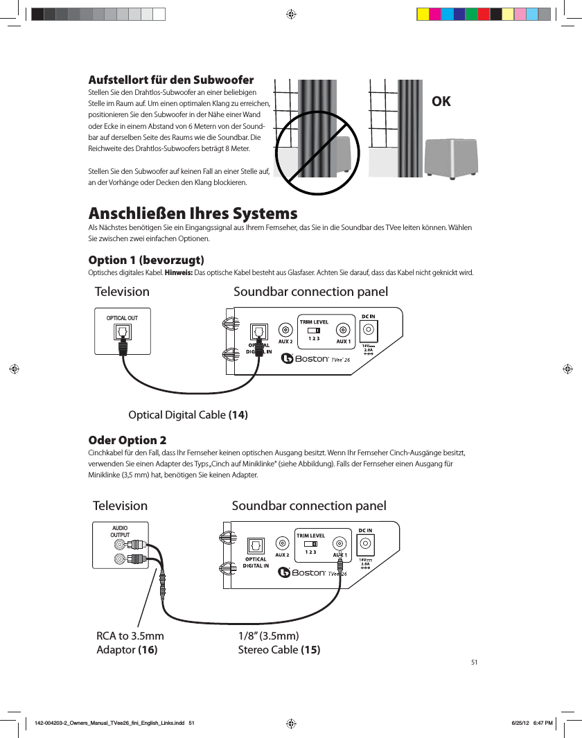 51Aufstellort f&uuml;r den SubwooferStellen Sie den Drahtlos-Subwoofer an einer beliebigen 4UFMMFJN3BVNBVG6NFJOFOPQUJNBMFO,MBOH[VFSSFJDIFOQPTJUJPOJFSFO4JFEFO4VCXPPGFSJOEFS/&Ecirc;IFFJOFS8BOEPEFS&amp;DLFJOFJOFN"CTUBOEWPO.FUFSOWPOEFS4PVOE-CBSBVGEFSTFMCFO4FJUFEFT3BVNTXJFEJF4PVOECBS%JF3FJDIXFJUFEFT%SBIUMPT4VCXPPGFSTCFUS&Ecirc;HU.FUFS4UFMMFO4JFEFO4VCXPPGFSBVGLFJOFO'BMMBOFJOFS4UFMMFBVGan der Vorh&auml;nge oder Decken den Klang blockieren.Anschlie&szlig;en Ihres Systems"MT/&Ecirc;DITUFTCFO&Uacute;UJHFO4JFFJO&amp;JOHBOHTTJHOBMBVT*ISFN'FSOTFIFSEBT4JFJOEJF4PVOECBSEFT57FFMFJUFOL&Uacute;OOFO8&Ecirc;IMFO4JF[XJTDIFO[XFJFJOGBDIFO0QUJPOFO Option 1 (bevorzugt)0QUJTDIFTEJHJUBMFT,BCFMHinweis: Das optische Kabel besteht aus Glasfaser. Achten Sie darauf, dass das Kabel nicht geknickt wird.Oder Option 2$JODILBCFMG&agrave;SEFO'BMMEBTT*IS'FSOTFIFSLFJOFOPQUJTDIFO"VTHBOHCFTJU[U8FOO*IS'FSOTFIFS$JODI"VTH&Ecirc;OHFCFTJU[UWFSXFOEFO4JFFJOFO"EBQUFSEFT5ZQTv$JODIBVG.JOJLMJOLFiTJFIF"CCJMEVOH'BMMTEFS'FSOTFIFSFJOFO"VTHBOHG&agrave;S .JOJLMJOLFNNIBUCFO&Uacute;UJHFO4JFLFJOFO"EBQUFSOK TelevisionOptical Digital Cable (14)OPTICAL OUTSoundbar connection panelAUDIOOUTPUTRCA to 3.5mm Adaptor (16)1/8&rdquo; (3.5mm) Stereo Cable (15)Television Soundbar connection panel142-004203-2_Owners_Manual_TVee26_fini_English_Links.indd   51 6/25/12   6:47 PM