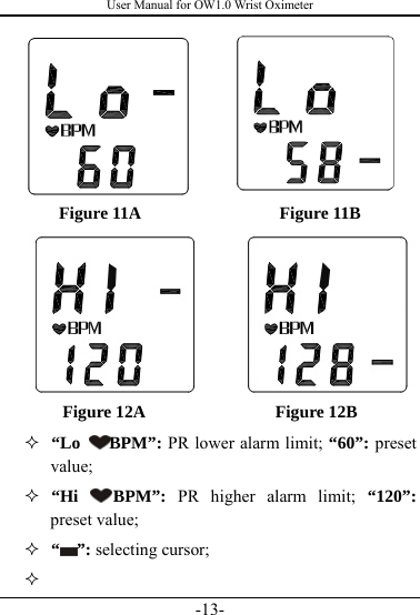 User Manual for OW1.0 Wrist Oximeter -13-      Figure 11A                Figure 11B Figure 12A               Figure 12B   “Lo  BPM”: PR lower alarm limit; “60”: preset   value;   “Hi  BPM”:  PR higher alarm limit; “120”: preset value;   “ ”: selecting cursor;   