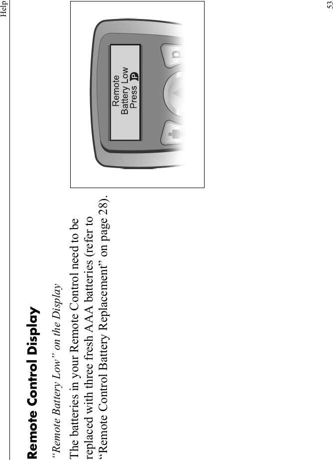 Help53Remote Control Display“Remote Battery Low” on the DisplayThe batteries in your Remote Control need to be replaced with three fresh AAA batteries (refer to “Remote Control Battery Replacement” on page 28).