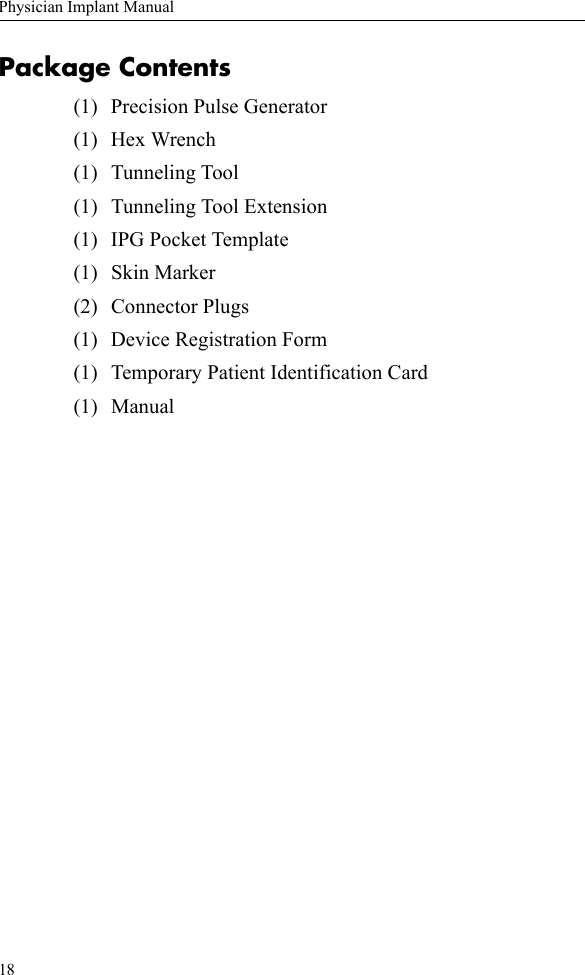 18Physician Implant ManualPackage Contents(1) Precision Pulse Generator(1) Hex Wrench(1) Tunneling Tool(1) Tunneling Tool Extension(1) IPG Pocket Template(1) Skin Marker(2) Connector Plugs(1) Device Registration Form(1) Temporary Patient Identification Card(1) Manual