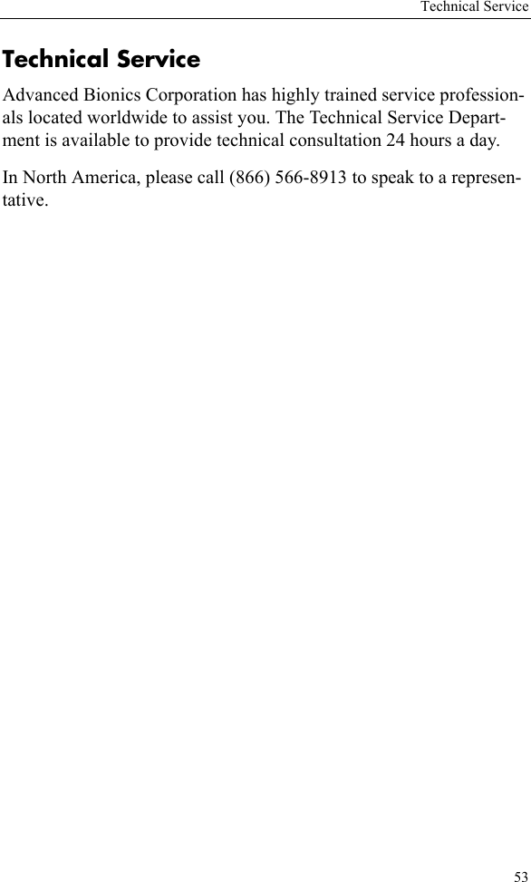 Technical Service53Technical ServiceAdvanced Bionics Corporation has highly trained service profession-als located worldwide to assist you. The Technical Service Depart-ment is available to provide technical consultation 24 hours a day.In North America, please call (866) 566-8913 to speak to a represen-tative.