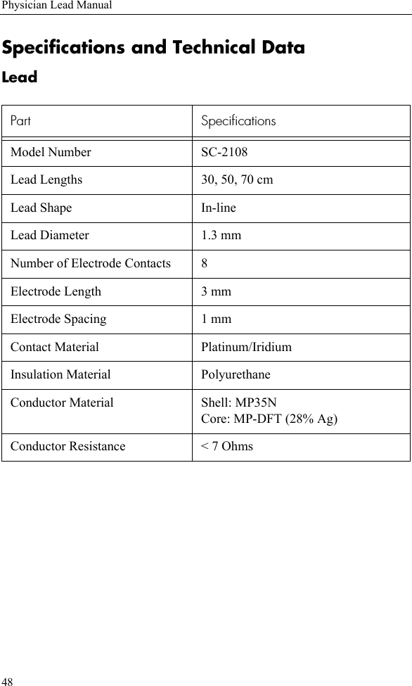 48Physician Lead ManualSpecifications and Technical DataLead Part SpecificationsModel Number  SC-2108Lead Lengths  30, 50, 70 cmLead Shape  In-lineLead Diameter 1.3 mmNumber of Electrode Contacts 8Electrode Length 3 mmElectrode Spacing 1 mmContact Material Platinum/IridiumInsulation Material PolyurethaneConductor Material Shell: MP35NCore: MP-DFT (28% Ag)Conductor Resistance &lt; 7 Ohms