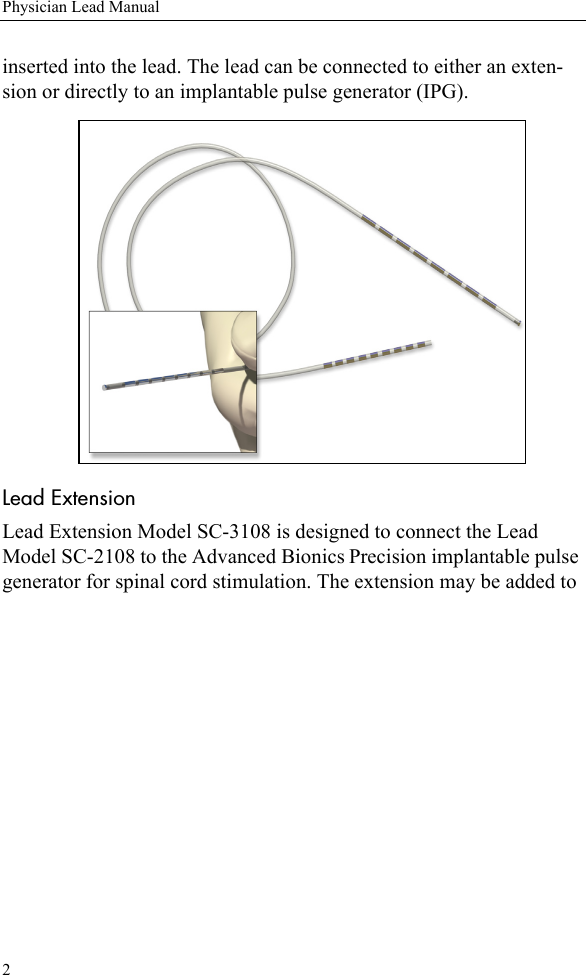 2Physician Lead Manualinserted into the lead. The lead can be connected to either an exten-sion or directly to an implantable pulse generator (IPG). Lead ExtensionLead Extension Model SC-3108 is designed to connect the Lead Model SC-2108 to the Advanced Bionics Precision implantable pulse generator for spinal cord stimulation. The extension may be added to 