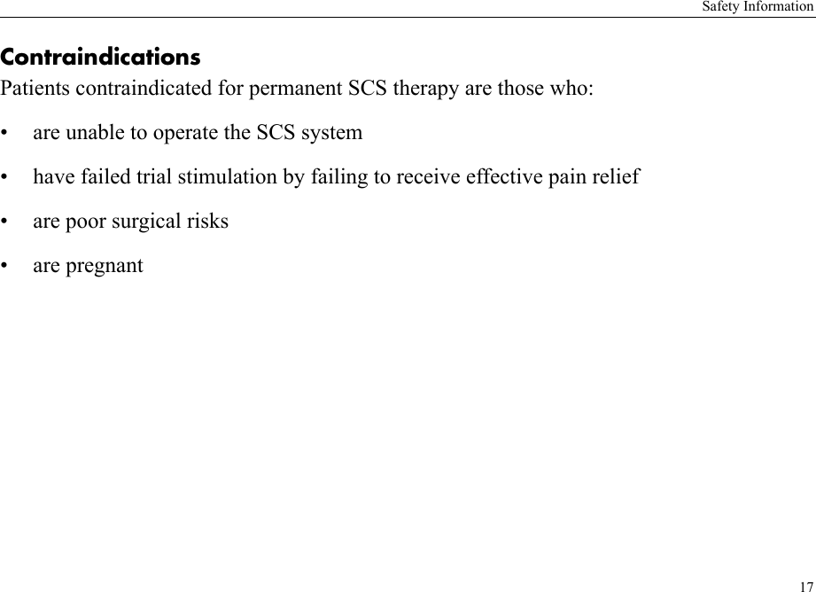 Safety Information17ContraindicationsPatients contraindicated for permanent SCS therapy are those who:• are unable to operate the SCS system• have failed trial stimulation by failing to receive effective pain relief• are poor surgical risks• are pregnant