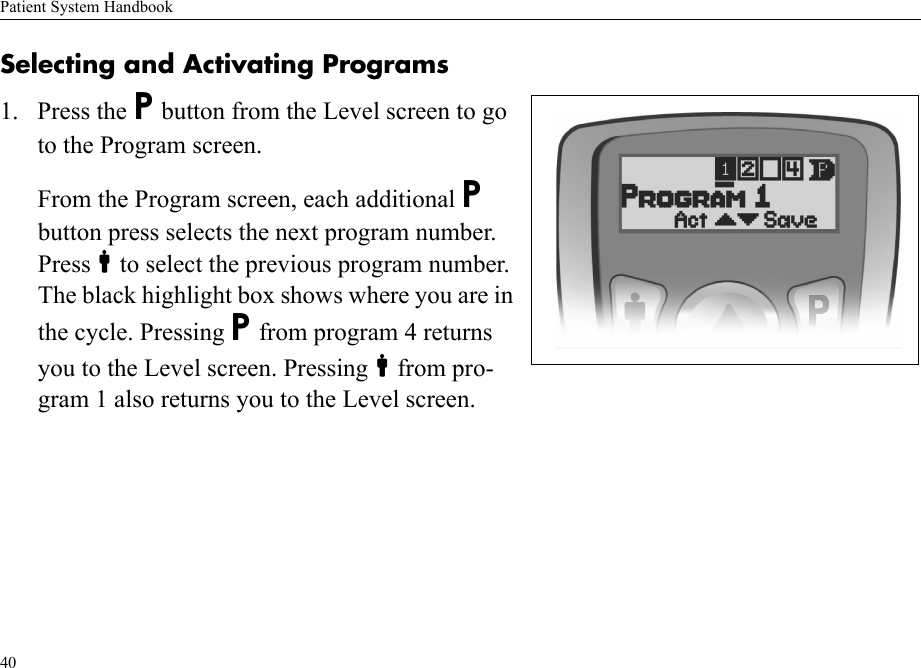 Patient System Handbook40Selecting and Activating Programs1. Press the P button from the Level screen to go to the Program screen.From the Program screen, each additional P button press selects the next program number. Pressto select the previous program number. The black highlight box shows where you are in the cycle. Pressing P from program 4 returns you to the Level screen. Pressingfrom pro-gram 1 also returns you to the Level screen.