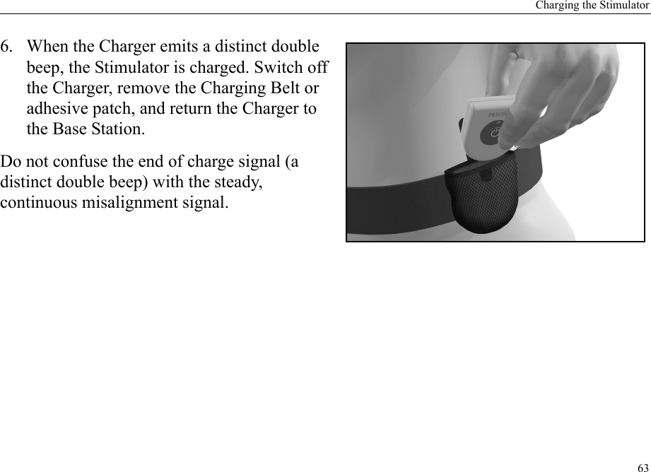 Charging the Stimulator636. When the Charger emits a distinct double beep, the Stimulator is charged. Switch off the Charger, remove the Charging Belt or adhesive patch, and return the Charger to the Base Station.Do not confuse the end of charge signal (a distinct double beep) with the steady, continuous misalignment signal.