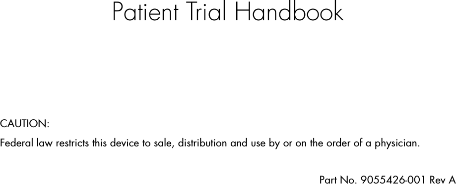 Patient Trial HandbookCAUTION:Federal law restricts this device to sale, distribution and use by or on the order of a physician.Part No. 9055426-001 Rev A