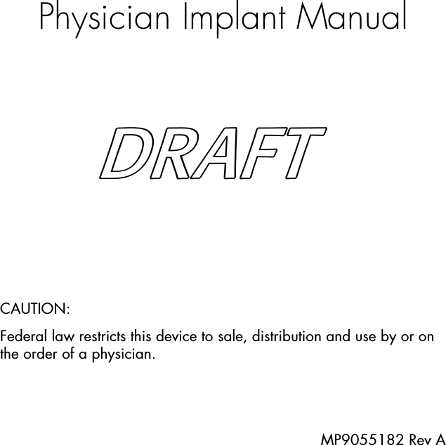 Physician Implant ManualCAUTION:Federal law restricts this device to sale, distribution and use by or on the order of a physician.MP9055182 Rev ADRAFT  