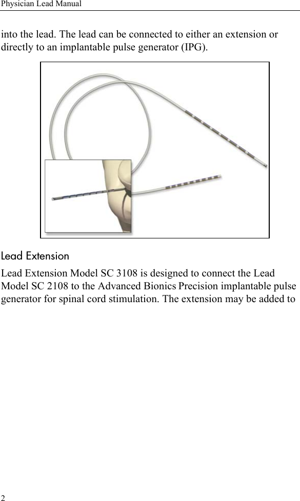 2Physician Lead Manualinto the lead. The lead can be connected to either an extension or directly to an implantable pulse generator (IPG). Lead ExtensionLead Extension Model SC 3108 is designed to connect the Lead Model SC 2108 to the Advanced Bionics Precision implantable pulse generator for spinal cord stimulation. The extension may be added to 