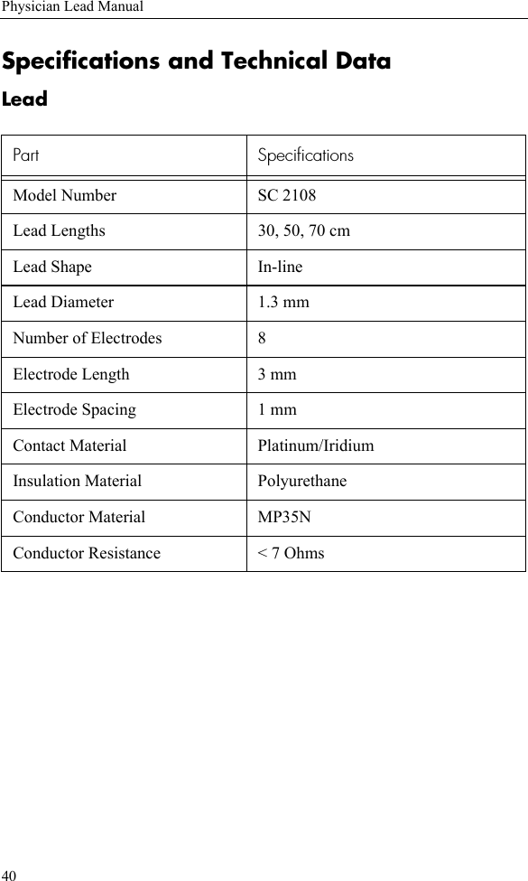 40Physician Lead ManualSpecifications and Technical DataLead Part SpecificationsModel Number  SC 2108Lead Lengths  30, 50, 70 cmLead Shape  In-lineLead Diameter 1.3 mmNumber of Electrodes  8Electrode Length 3 mmElectrode Spacing 1 mmContact Material Platinum/IridiumInsulation Material PolyurethaneConductor Material MP35N Conductor Resistance &lt; 7 Ohms