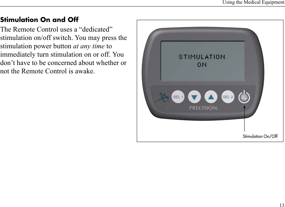 Using the Medical Equipment13Stimulation On and OffThe Remote Control uses a “dedicated” stimulation on/off switch. You may press the stimulation power button at any time to immediately turn stimulation on or off. You don’t have to be concerned about whether or not the Remote Control is awake. 
