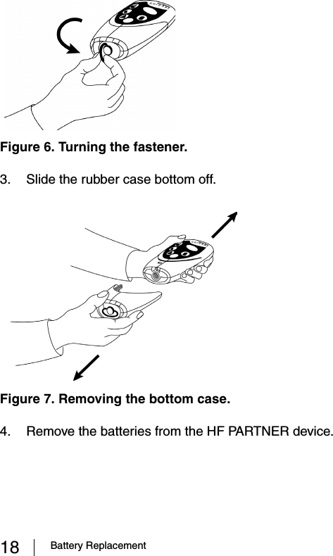 18 Battery Replacement3. Slide the rubber case bottom off.4. Remove the batteries from the HF PARTNER device.Figure 6. Turning the fastener.Figure 7. Removing the bottom case.