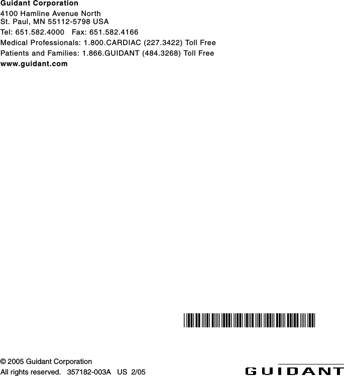 Guidant Corporation 4100 Hamline Avenue North   St. Paul, MN 55112-5798 USATel: 651.582.4000   Fax: 651.582.4166Medical Professionals: 1.800.CARDIAC (227.3422) Toll FreePatients and Families: 1.866.GUIDANT (484.3268) Toll Freewww.guidant.com© 2005 Guidant CorporationAll rights reserved.   357182-003A   US  2/05*357182-003*