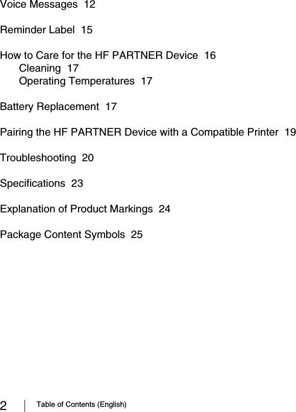 2Table of Contents (English)Voice Messages  12Reminder Label  15How to Care for the HF PARTNER Device  16Cleaning  17Operating Temperatures  17Battery Replacement  17Pairing the HF PARTNER Device with a Compatible Printer  19Troubleshooting  20Specifications  23Explanation of Product Markings  24Package Content Symbols  25