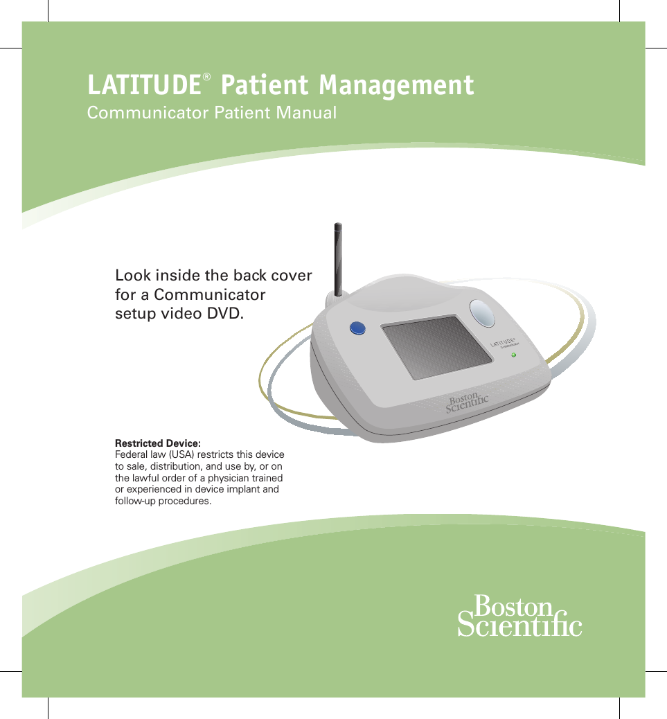 Restricted Device:Federal law (USA) restricts this device to sale, distribution, and use by, or on the lawful order of a physician trained or experienced in device implant and follow-up procedures.LATITUDE® Patient ManagementCommunicator Patient ManualLook inside the back cover for a Communicator setup video DVD.