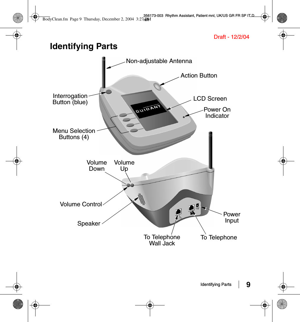Identifying Parts 9356173-003  Rhythm Assistant, Patient mnl, UK/US GR FR SP IT DraftDraft - 12/2/04Identifying PartsNon-adjustable AntennaAction ButtonInterrogation Button (blue)Power On IndicatorLCD ScreenMenu Selection Buttons (4)Volume ControlSpeakerTo TelephoneWall JackTo TelephonePower InputVolume DownVolume UpBodyClean.fm  Page 9  Thursday, December 2, 2004  3:27 PM