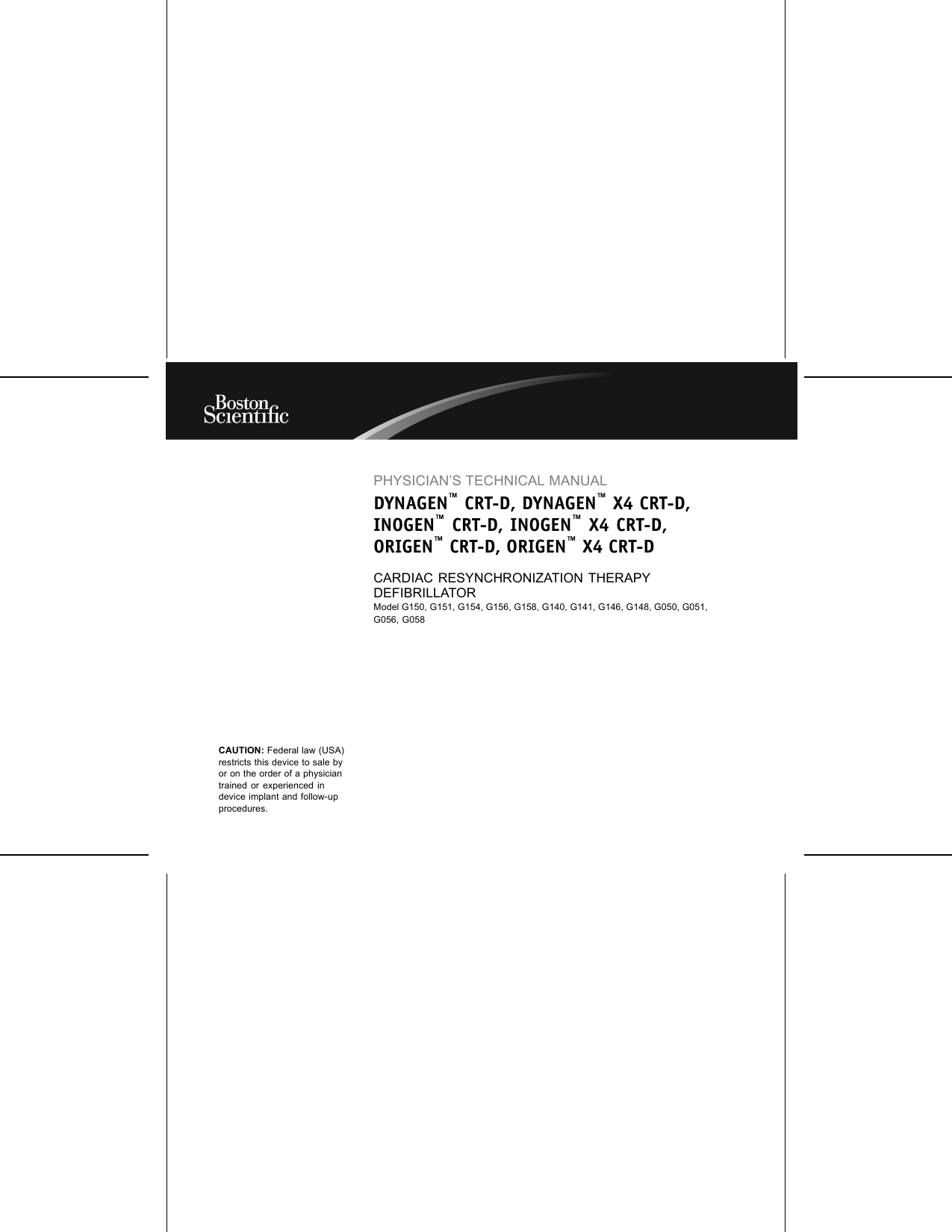 PHYSICIAN’S TECHNICAL MANUALDYNAGEN™CRT-D, DYNAGEN™X4 CRT-D,INOGEN™CRT-D, INOGEN™X4 CRT-D,ORIGEN™CRT-D, ORIGEN™X4 CRT-DCARDIAC RESYNCHRONIZATION THERAPYDEFIBRILLATORModel G150, G151, G154, G156, G158, G140, G141, G146, G148, G050, G051,G056, G058CAUTION: Federal law (USA)restricts this device to sale byor on the order of a physiciantrained or experienced indevice implant and follow-upprocedures.