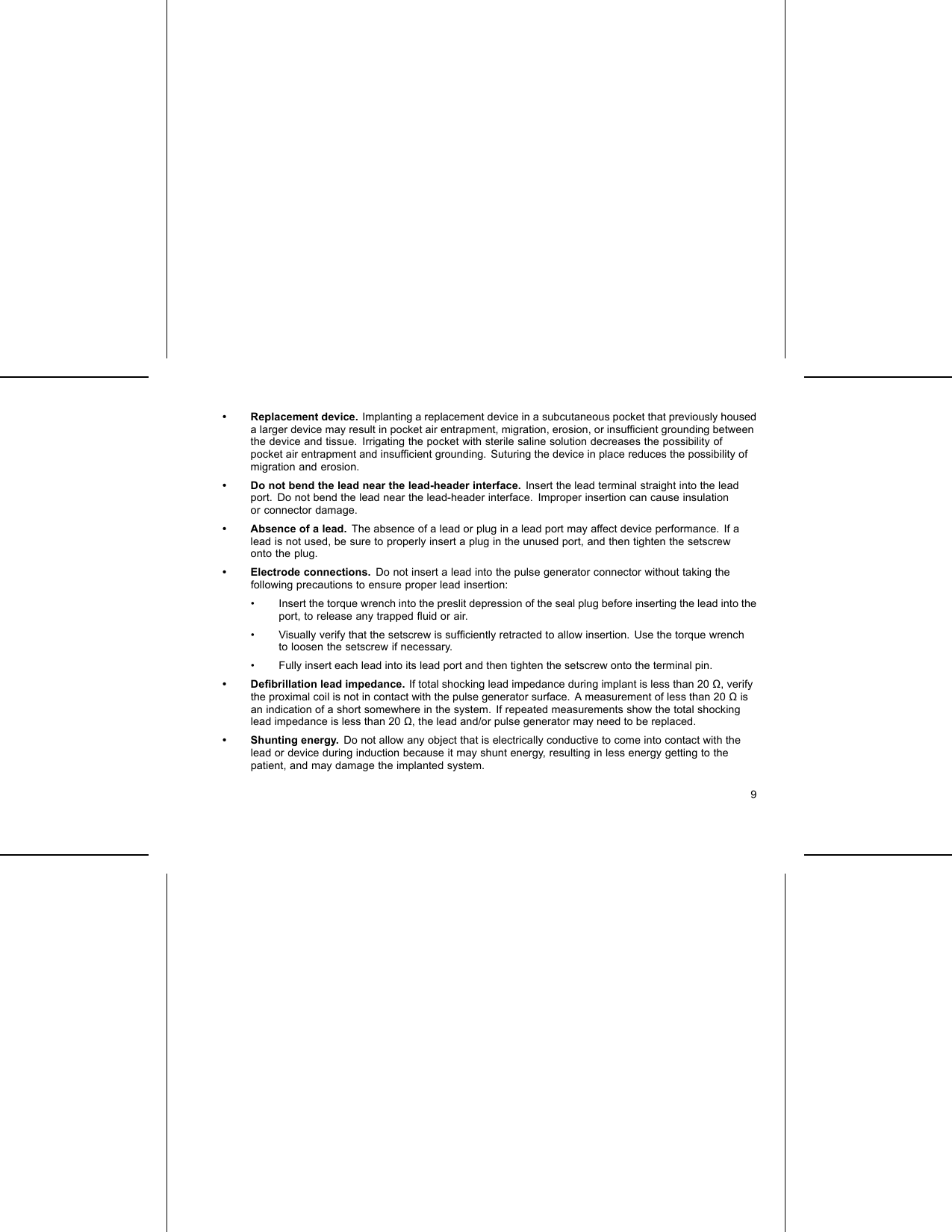 • Replacement device. Implanting a replacement device in a subcutaneous pocket that previously houseda larger device may result in pocket air entrapment, migration, erosion, or insufﬁcient grounding betweenthe device and tissue. Irrigating the pocket with sterile saline solution decreases the possibility ofpocket air entrapment and insufﬁcient grounding. Suturing the device in place reduces the possibility ofmigration and erosion.• Do not bend the lead near the lead-header interface. Insert the lead terminal straight into the leadport. Do not bend the lead near the lead-header interface. Improper insertion can cause insulationor connector damage.• Absence of a lead. The absence of a lead or plug in a lead port may affect device performance. If alead is not used, be sure to properly insert a plug in the unused port, and then tighten the setscrewonto the plug.• Electrode connections. Do not insert a lead into the pulse generator connector without taking thefollowing precautions to ensure proper lead insertion:• Insert the torque wrench into the preslit depression of the seal plug before inserting the lead into theport, to release any trapped ﬂuid or air.• Visually verify that the setscrew is sufﬁciently retracted to allow insertion. Use the torque wrenchto loosen the setscrew if necessary.• Fully insert each lead into its lead port and then tighten the setscrew onto the terminal pin.•Deﬁbrillation lead impedance. If total shocking lead impedance during implant is less than 20 ,verifythe proximal coil is not in contact with the pulse generator surface. A measurement of less than 20 isan indication of a short somewhere in the system. If repeated measurements show the total shockinglead impedance is less than 20 , the lead and/or pulse generator may need to be replaced.• Shunting energy. Do not allow any object that is electrically conductive to come into contact with thelead or device during induction because it may shunt energy, resulting in less energy getting to thepatient, and may damage the implanted system.9