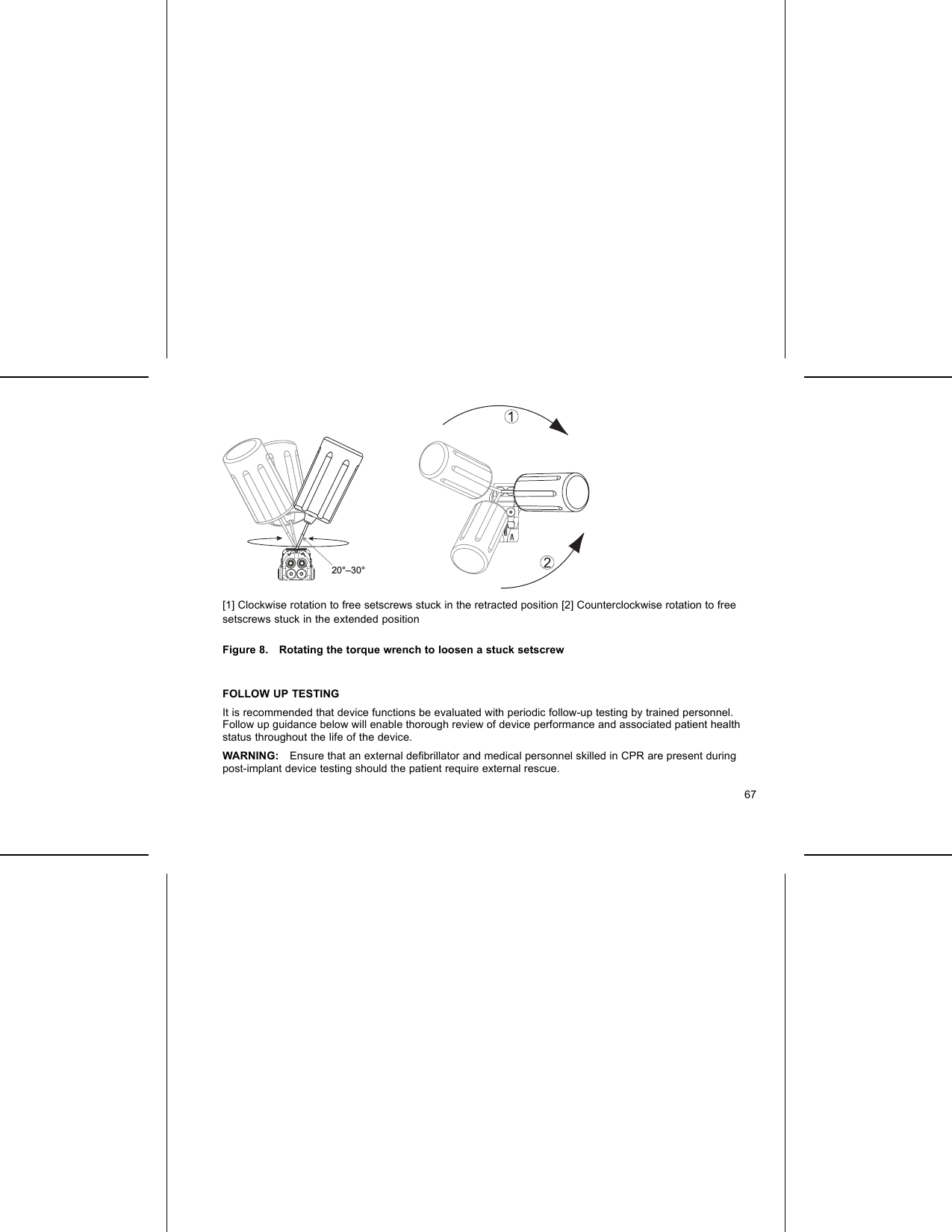 20°–30°[1] Clockwise rotation to free setscrews stuck in the retracted position [2] Counterclockwise rotation to freesetscrews stuck in the extended positionFigure 8. Rotating the torque wrench to loosen a stuck setscrewFOLLOW UP TESTINGIt is recommended that device functions be evaluated with periodic follow-up testing by trained personnel.Follow up guidance below will enable thorough review of device performance and associated patient healthstatus throughout the life of the device.WARNING: Ensure that an external deﬁbrillator and medical personnel skilled in CPR are present duringpost-implant device testing should the patient require external rescue.67