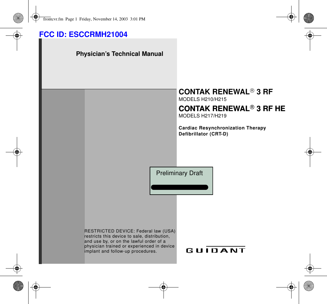 Physician’s Technical ManualCONTAK RENEWAL 3RFMODELS H210/H215Cardiac Resynchronization Therapy Defibrillator (CRT-D)CONTAK RENEWAL 3RFHEMODELS H217/H219RESTRICTED DEVICE: Federal law (USA) restricts this device to sale, distribution, and use by, or on the lawful order of a physician trained or experienced in device implant and follow-up procedures.CONTAK RENEWAL 3RFHEfrontcvr.fm  Page 1  Friday, November 14, 2003  3:01 PMFCC ID: ESCCRMH21004   Preliminary Draft   CONFIDENTIAL
