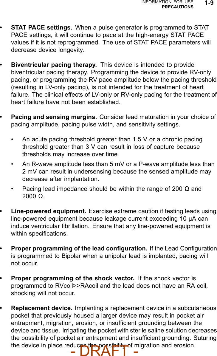 INFORMATION FOR USEPRECAUTIONS 1-9•STATPACEsettings.When a pulse generator is programmed to STATPACE settings, it will continue to pace at the high-energy STAT PACEvalues if it is not reprogrammed. The use of STAT PACE parameters willdecrease device longevity.• Biventricular pacing therapy. This device is intended to providebiventricular pacing therapy. Programming the device to provide RV-onlypacing, or programming the RV pace amplitude below the pacing threshold(resulting in LV-only pacing), is not intended for the treatment of heartfailure. The clinical effects of LV-only or RV-only pacing for the treatment ofheart failure have not been established.• Pacing and sensing margins. Consider lead maturation in your choice ofpacing amplitude, pacing pulse width, and sensitivity settings.• An acute pacing threshold greater than 1.5 V or a chronic pacingthreshold greater than 3 V can result in loss of capture becausethresholds may increase over time.• An R-wave amplitude less than 5 mV or a P-wave amplitude less than2 mV can result in undersensing because the sensed amplitude maydecrease after implantation.• Pacing lead impedance should be within the range of 200 and2000 .• Line-powered equipment. Exercise extreme caution if testing leads usingline-powered equipment because leakage current exceeding 10 µA caninduce ventricular ﬁbrillation. Ensure that any line-powered equipment iswithin speciﬁcations.• Proper programming of the lead conﬁguration. If the Lead Conﬁgurationis programmed to Bipolar when a unipolar lead is implanted, pacing willnot occur.• Proper programming of the shock vector. If the shock vector isprogrammed to RVcoil&gt;&gt;RAcoil and the lead does not have an RA coil,shocking will not occur.• Replacement device. Implanting a replacement device in a subcutaneouspocket that previously housed a larger device may result in pocket airentrapment, migration, erosion, or insufﬁcient grounding between thedevice and tissue. Irrigating the pocket with sterile saline solution decreasesthe possibility of pocket air entrapment and insufﬁcient grounding. Suturingthe device in place reduces the possibility of migration and erosion.- DRAFT -