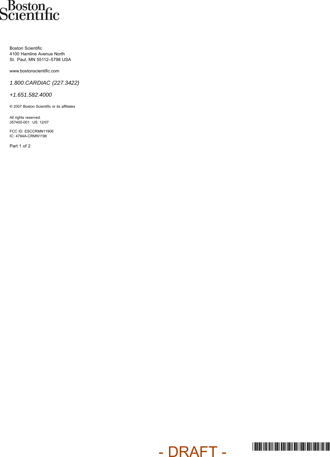 Boston Scientiﬁc4100 Hamline Avenue NorthSt. Paul, MN 55112–5798 USAwww.bostonscientiﬁc.com1.800.CARDIAC (227.3422)+1.651.582.4000© 2007 Boston ScientiﬁcoritsafﬁliatesAll rights reserved.357400-001 US 12/07FCC ID: ESCCRMN11906IC: 4794A-CRMN1196Part 1 of 2*357400-001*- DRAFT -