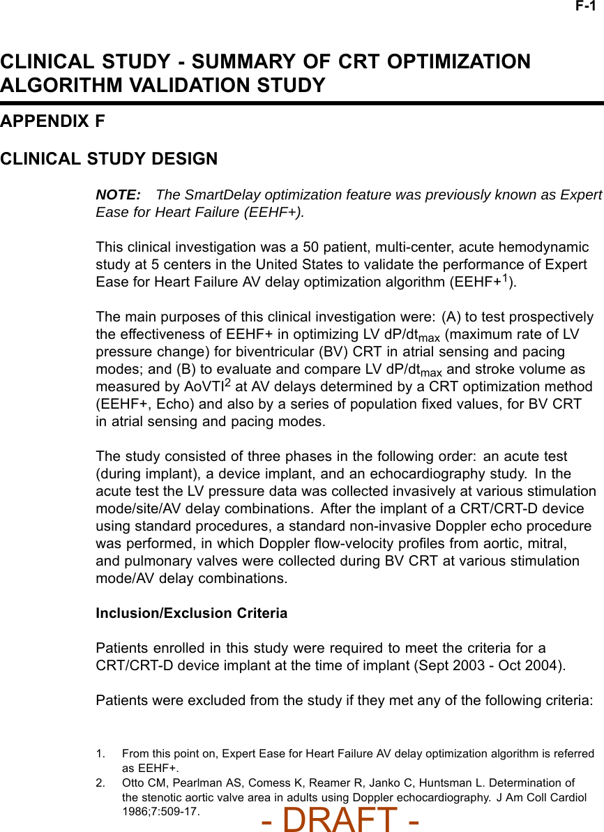 F-1CLINICAL STUDY - SUMMARY OF CRT OPTIMIZATIONALGORITHM VALIDATION STUDYAPPENDIX FCLINICAL STUDY DESIGNNOTE: The SmartDelay optimization feature was previously known as ExpertEase for Heart Failure (EEHF+).This clinical investigation was a 50 patient, multi-center, acute hemodynamicstudy at 5 centers in the United States to validate the performance of ExpertEase for Heart Failure AV delay optimization algorithm (EEHF+1).The main purposes of this clinical investigation were: (A) to test prospectivelythe effectiveness of EEHF+ in optimizing LV dP/dtmax (maximum rate of LVpressure change) for biventricular (BV) CRT in atrial sensing and pacingmodes; and (B) to evaluate and compare LV dP/dtmax and stroke volume asmeasured by AoVTI2at AV delays determined by a CRT optimization method(EEHF+, Echo) and also by a series of population ﬁxed values, for BV CRTin atrial sensing and pacing modes.The study consisted of three phases in the following order: an acute test(during implant), a device implant, and an echocardiography study. In theacute test the LV pressure data was collected invasively at various stimulationmode/site/AV delay combinations. After the implant of a CRT/CRT-D deviceusing standard procedures, a standard non-invasive Doppler echo procedurewas performed, in which Doppler ﬂow-velocity proﬁles from aortic, mitral,and pulmonary valves were collected during BV CRT at various stimulationmode/AV delay combinations.Inclusion/Exclusion CriteriaPatients enrolled in this study were required to meet the criteria for aCRT/CRT-D device implant at the time of implant (Sept 2003 - Oct 2004).Patients were excluded from the study if they met any of the following criteria:1. From this point on, Expert Ease for Heart Failure AV delay optimization algorithm is referredas EEHF+.2. Otto CM, Pearlman AS, Comess K, Reamer R, Janko C, Huntsman L. Determination ofthe stenotic aortic valve area in adults using Doppler echocardiography. J Am Coll Cardiol1986;7:509-17.- DRAFT -