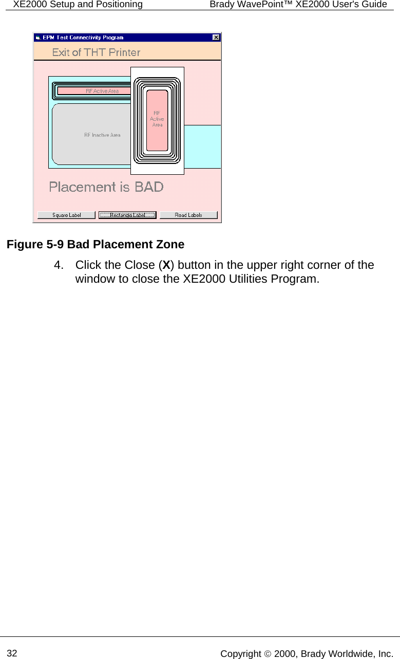 XE2000 Setup and Positioning  Brady WavePoint™ XE2000 User&apos;s Guide      32   Copyright © 2000, Brady Worldwide, Inc.   4.  Click the Close (X) button in the upper right corner of the window to close the XE2000 Utilities Program. Figure 5-9 Bad Placement Zone