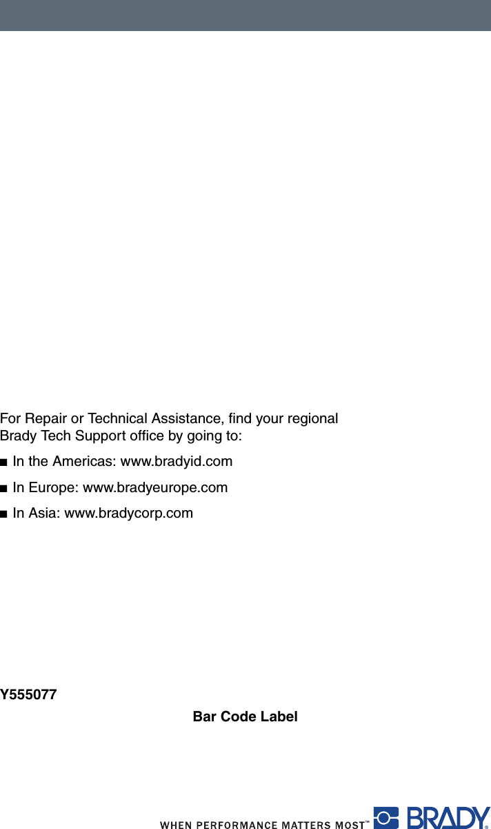 For Repair or Technical Assistance, find your regional Brady Tech Support office by going to:■In the Americas: www.bradyid.com■In Europe: www.bradyeurope.com■In Asia: www.bradycorp.comY555077Bar Code Label