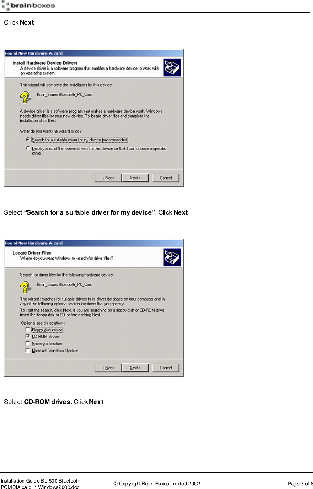       Installation Guide B L-500 Bl uetooth PCMCIA card in Windows2000.doc  &copy; Copyright Brain Boxes Limited 2002  Page 3 of 6 Click Next    Select &ldquo;Search for a suitable driver for my device&rdquo;. Click Next    Select CD-ROM drives. Click Next 